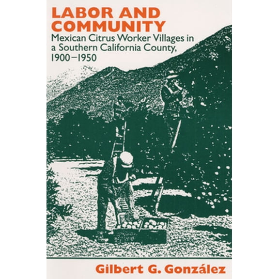 Pre-Owned Labor and Community: Mexican Citrus Worker Villages in a Southern California County, 1900-1950 (Paperback) 0252063880 9780252063886