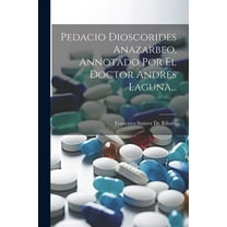 Pedacio Dioscorides Anazarbeo, Annotado Por El Doctor Andres Laguna... (Paperback)