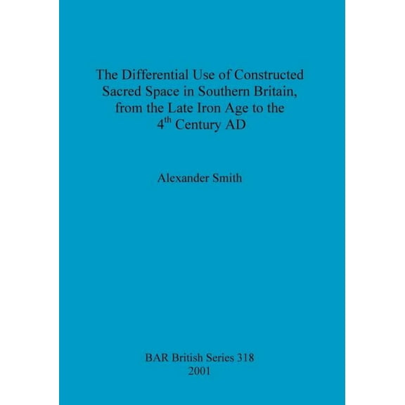 BAR British: The Differential Use of Constructed Sacred Space in Southern Britain, from the Late Iron Age to the 4th Century AD (Paperback)