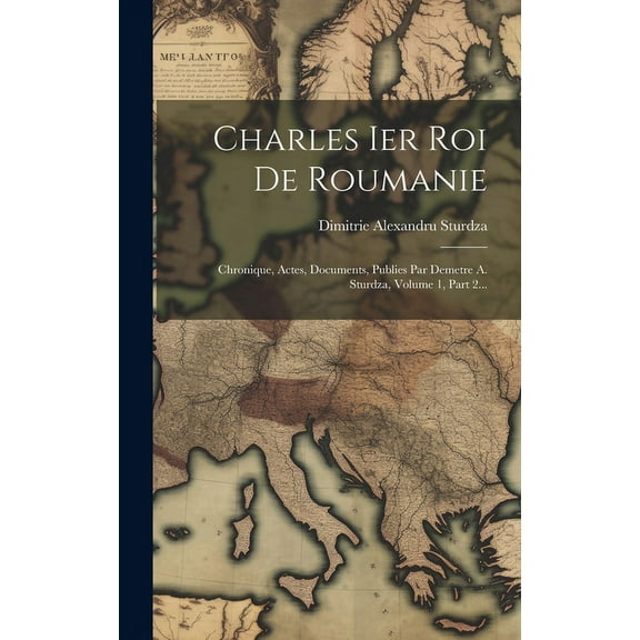 Charles Ier Roi De Roumanie: Chronique, Actes, Documents, Publies Par Demetre A. Sturdza, Volume 1, Part 2... (Hardcover)