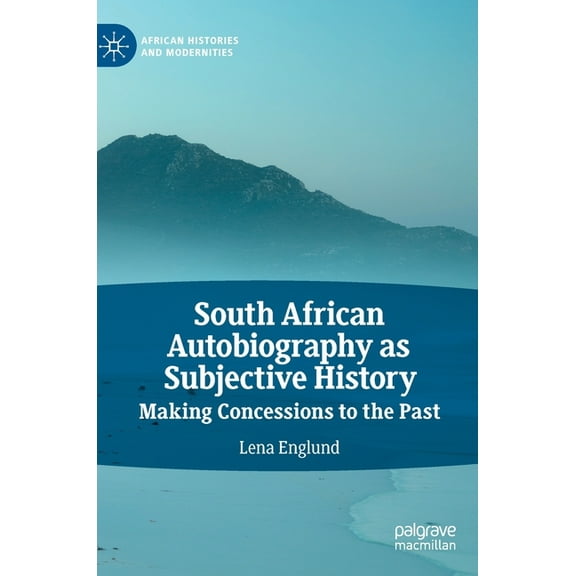African Histories and Modernities South African Autobiography as Subjective History: Making Concessions to the Past, (Hardcover)