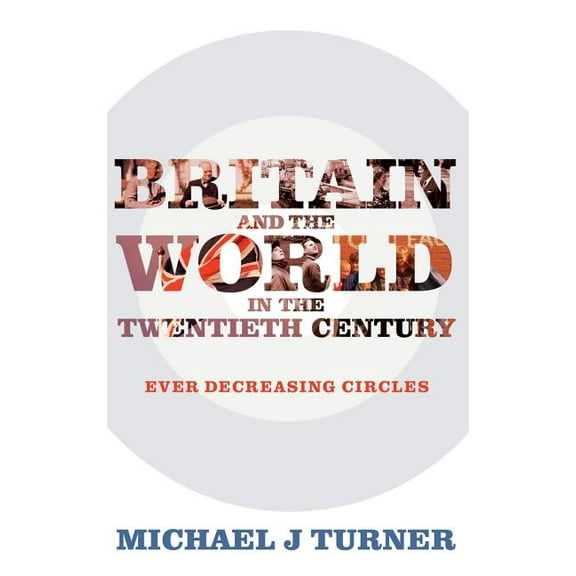 Britain and the World in the Twentieth Century: Ever-decreasing Circles, (Hardcover)
