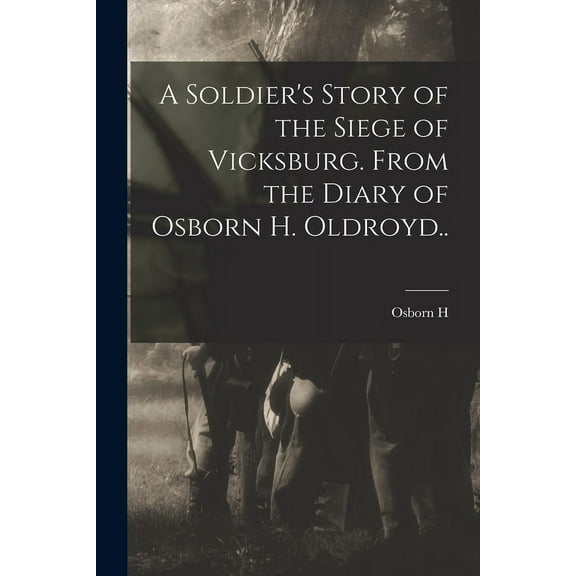 A Soldier's Story of the Siege of Vicksburg. From the Diary of Osborn H. Oldroyd.. (Paperback)