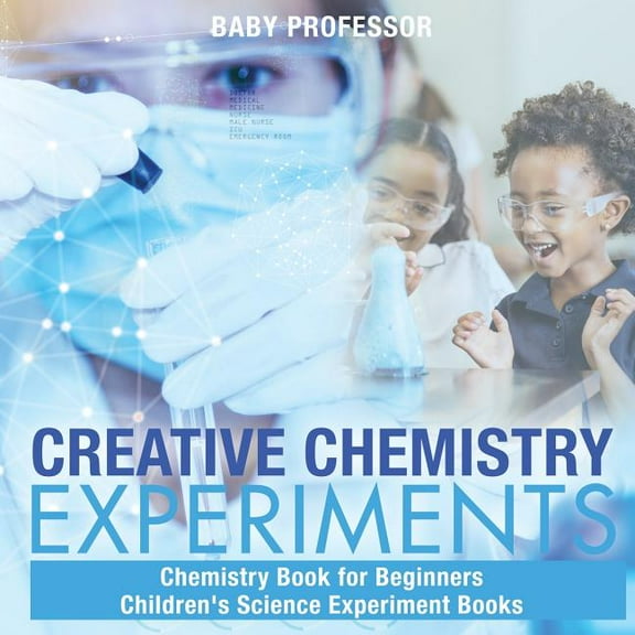 Creative Chemistry Experiments - Chemistry Book for Beginners Children's Science Experiment Books, (Paperback)