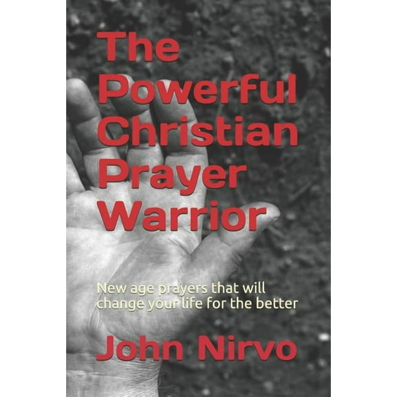The Powerful Christian Prayer Warrior: New Age Prayers That Will Change Your Life for the Better (Paperback)