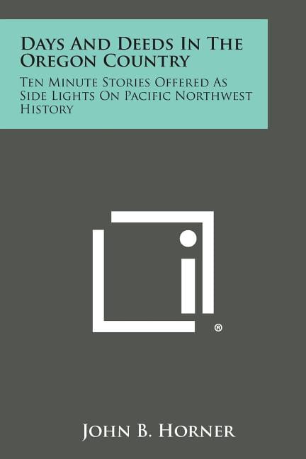 Days And Deeds In The Oregon Country Ten Minute Stories Offered As Side Lights On Pacific Northwest History Paperback Walmart Com Walmart Com Days And Deeds In The Oregon Country Ten Minute Stories Offered As Side Lights On Pacific Northwest History Paperback Walmart Com Walmart Com