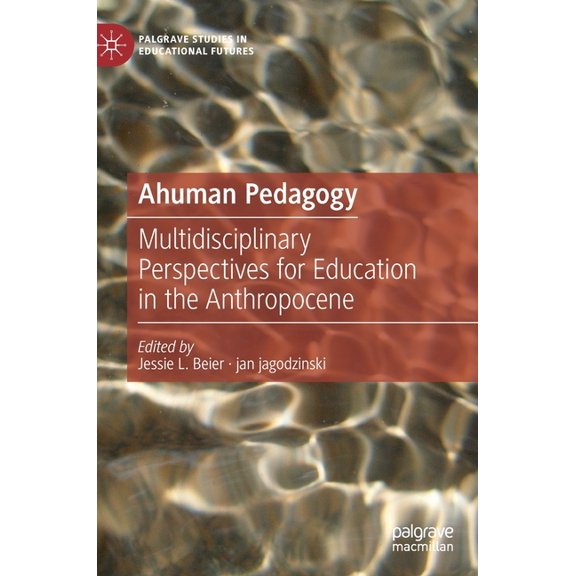 Palgrave Studies in Educational Futures Ahuman Pedagogy: Multidisciplinary Perspectives for Education in the Anthropocene, (Hardcover)