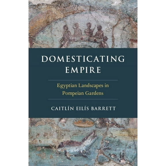 Domesticating Empire: Egyptian Landscapes in Pompeian Gardens, (Hardcover)