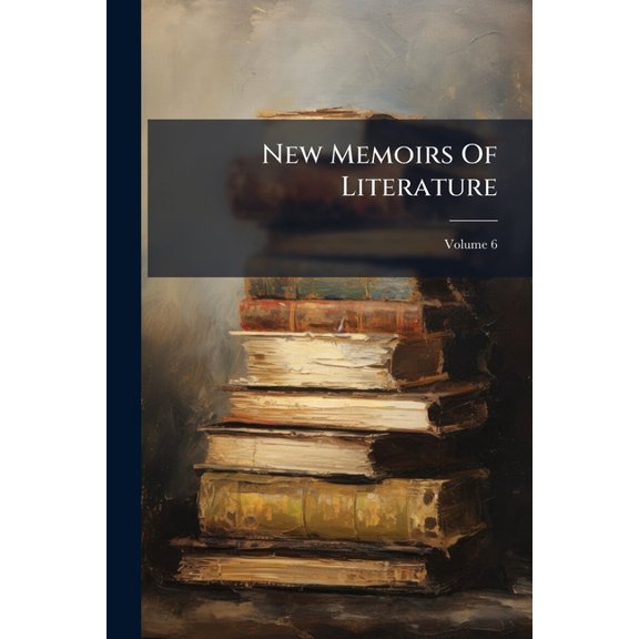 New Memoirs Of Literature : Containing An Account Of New Books Printed Both At Home And Abroad, With Dissertations Upon Several Subjects, Miscellaneous Observations, Etc; Volume 6 (Paperback)