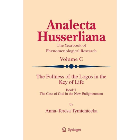 Analecta Husserliana The Fullness of the Logos in the Key of Life: Book I the Case of God in the New Enlightenment, Book 100, (Paperback)