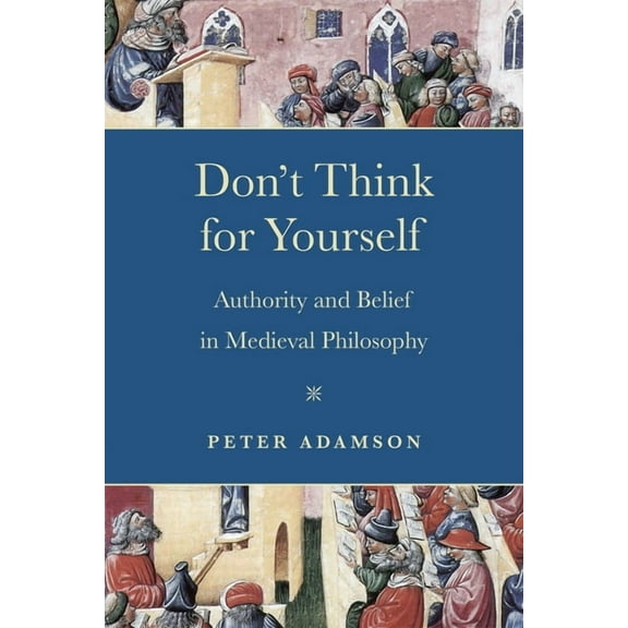 Conway Lectures in Medieval Studies Don't Think for Yourself: Authority and Belief in Medieval Philosophy, (Hardcover)
