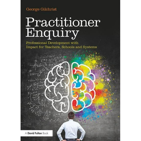 Practitioner Enquiry: Professional Development with Impact for Teachers, Schools and Systems, (Paperback)