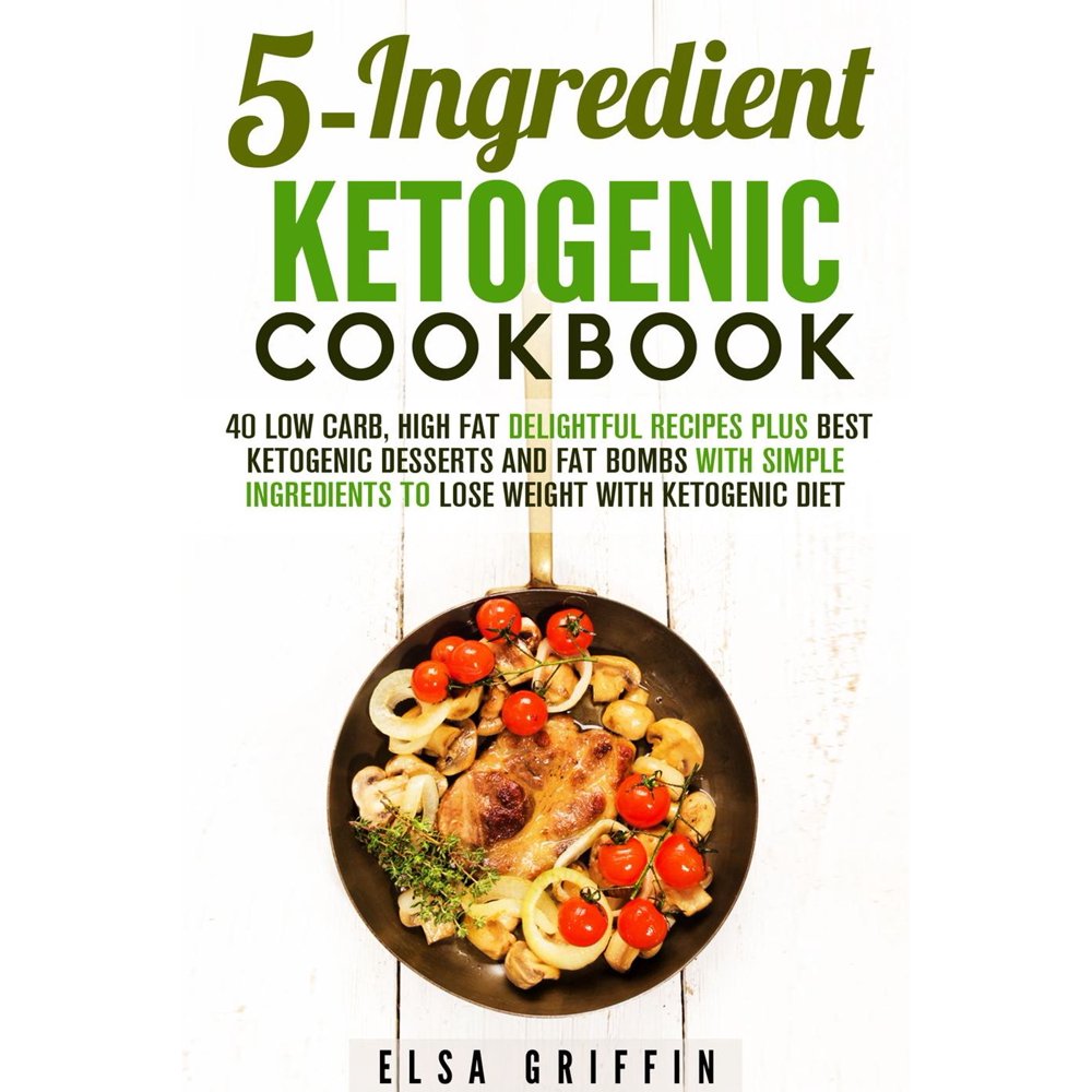 5-Ingredient Ketogenic Cookbook: 40 Low Carb, High Fat Delightful ...