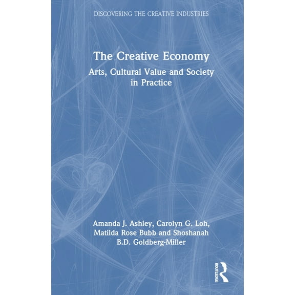 Discovering the Creative Industries The Creative Economy: Arts, Cultural Value and Society in Practice, (Hardcover)