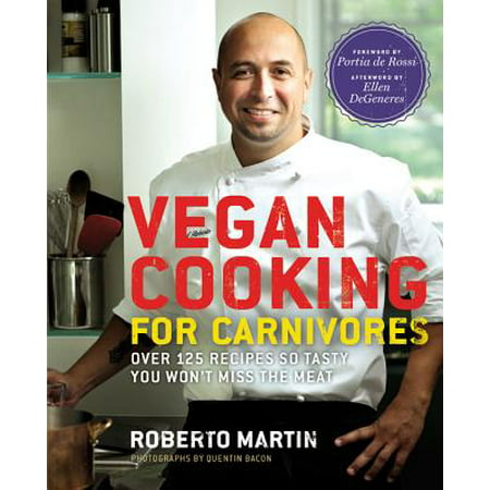Vegan Cooking for Carnivores : Over 125 Recipes So Tasty You Won't Miss the