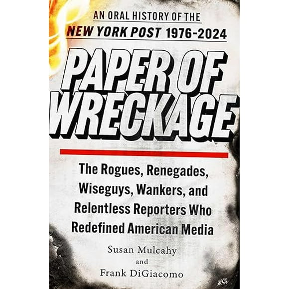 Paper of Wreckage: The Rogues, Renegades, Wiseguys, Wankers, and Relentless Reporters Who Redefined American Media