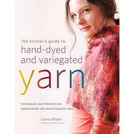 Yarn Tension Guide The Knitter's Guide to Hand-Dyed and Variegated Yarn: Techniques and Projects for Handpainted and Multicolored Yarn ()