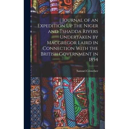 Journal of an Expedition Up the Niger and Tshadda Rivers Undertaken by Macgregor Laird in Connection With the British Government in 1854 (Hardcover)