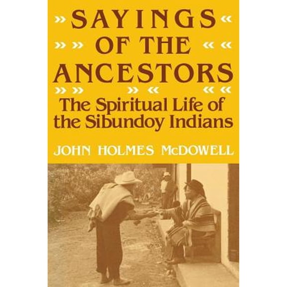 Pre-Owned Sayings of the Ancestors: The Spiritual Life of the Sibundoy Indians (Paperback) by John Holmes McDowell