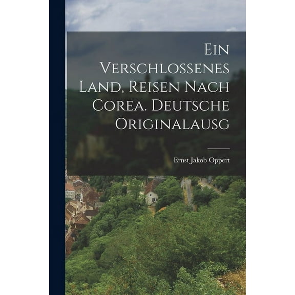 Ein Verschlossenes Land, Reisen Nach Corea. Deutsche Originalausg