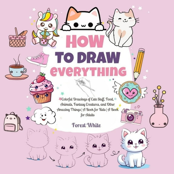 How To Draw Everything: . Colorful Drawings of Cute Stuff, Food, Animals, Fantasy Creatures, and Other Amazing Things A , (Paperback)