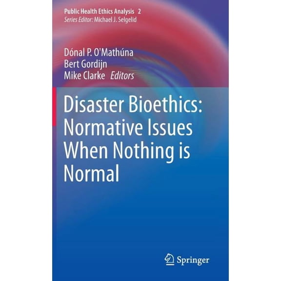 Public Health Ethics Analysis Disaster Bioethics: Normative Issues When Nothing Is Normal, Book 2, (Hardcover)