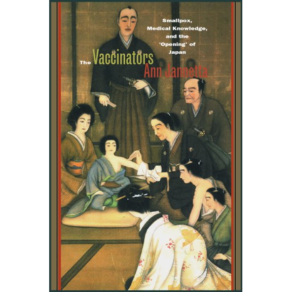 The Vaccinators: Smallpox, Medical Knowledge, and the 'Opening' of Japan, (Hardcover)