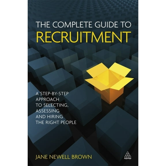 The Complete Guide to Recruitment: A Step-By-Step Approach to Selecting, Assessing and Hiring the Right People, (Paperback)