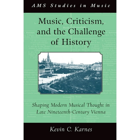 AMS Studies in Music Music, Criticism, and the Challenge of History: Shaping Modern Musical Thought in Late Nineteenth-Century Vienna, (Paperback)