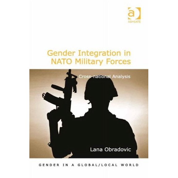 Gender in a Global/Local World: Gender Integration in NATO Military Forces: Cross-national Analysis (Hardcover)