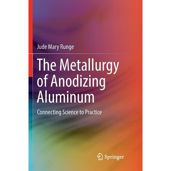 The Metallurgy of Anodizing Aluminum: Connecting Science to Practice, (Paperback)
