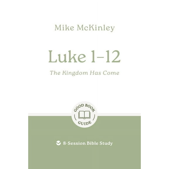 Good Book Guides Luke 1-12: The Kingdom Has Come: 8-Session Bible Study, (Paperback)