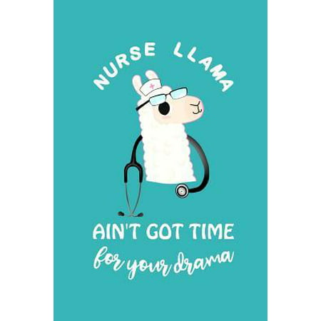 Nurse Llama Ain't Got Time for Your Drama: Cute Lined Journal, Funny Graduation Gag Gift for Your Best Friend, Nurse Practitioner Appreciation Week or