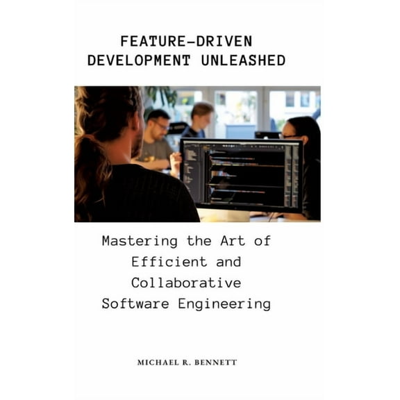 Feature-Driven Development Unleashed: Mastering the Art of Efficient and Collaborative Software Engineering (Hardcover)