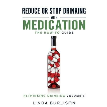Reduce or Stop Drinking with Medication : The How-To Guide: Volume 3 of the 'a Prescription for Alcoholics - Medication for Alcoholism' Book