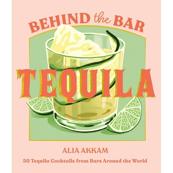 Behind the Bar: Tequila: 50 Tequila Cocktails from Bars Around the World, (Hardcover)