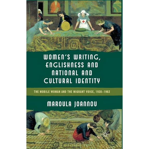 Women's Writing, Englishness and National and Cultural Identity: The Mobile Woman and the Migrant Voice, 1938-62, (Paperback)