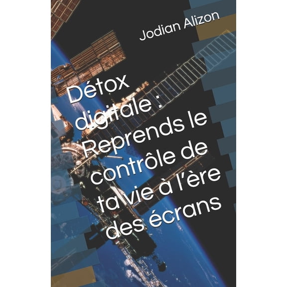DÃ©tox digitale: Reprends le contrÃ´le de ta vie Ã  l'Ã¨re des Ã©crans, (Paperback)