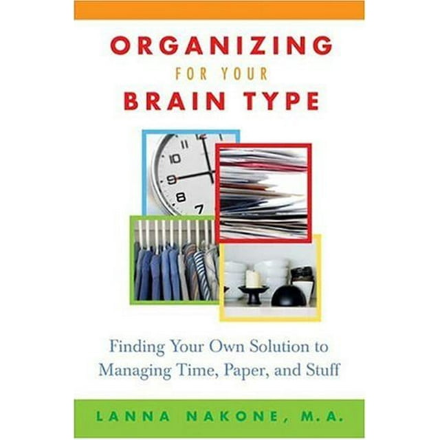 Organizing for Your Brain Type: Finding Your Own Solution to Managing Time, Paper, and Stuff