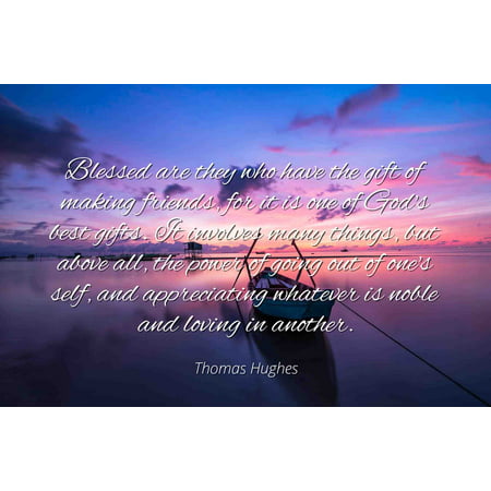 Thomas Hughes - Famous Quotes Laminated POSTER PRINT 24x20 - Blessed are they who have the gift of making friends, for it is one of God's best gifts. It involves many things, but above all, the