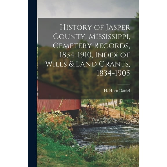 History of Jasper County, Mississippi, Cemetery Records, 1834-1910, Index of Wills & Land Grants, 1834-1905, (Paperback)