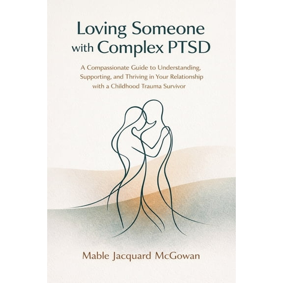 Loving Someone with Complex Ptsd Loving Someone with Complex PTSD: A Compassionate Guide to Understanding, Supporting, and Thriving in Your Relationship , Book 1, (Paperback)