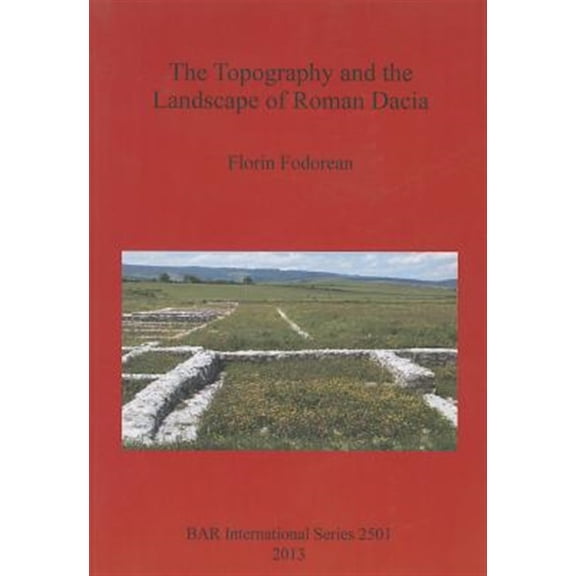 BAR International: The Topography and the Landscape of Roman Dacia (Paperback)