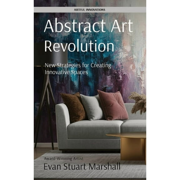 Artful Innovations Abstract Art Revolution: New Strategies for Creating Innovative Spaces, Book 2, (Paperback)