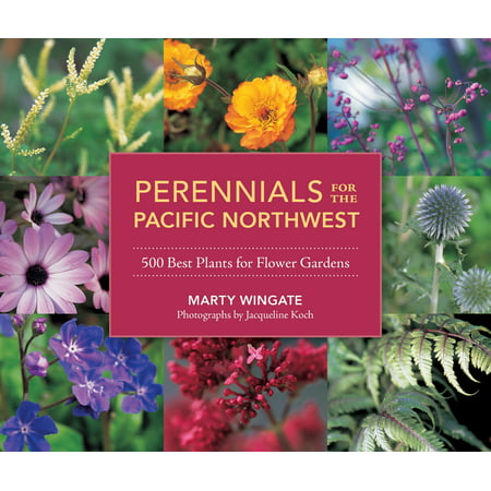 Perennials for the Pacific Northwest : 500 Best Plants for Flower (Best Hikes In The Pacific Northwest)