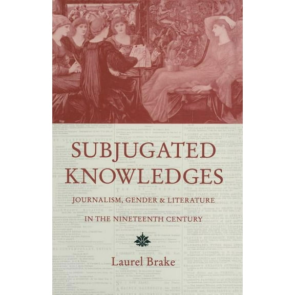 Subjugated Knowledges: Journalism, Gender and Literature, in the Nineteenth Century, (Paperback)