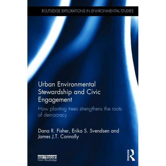 Routledge Explorations in Environmental  Urban Environmental Stewardship and Civic Engagement: How planting trees strengthens the roots of democracy, (Hardcover)