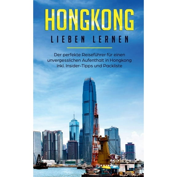 Hongkong lieben lernen : Der perfekte Reiseführer für einen unvergesslichen Aufenthalt in Hongkong inkl. Insider-Tipps und Packliste (Paperback)