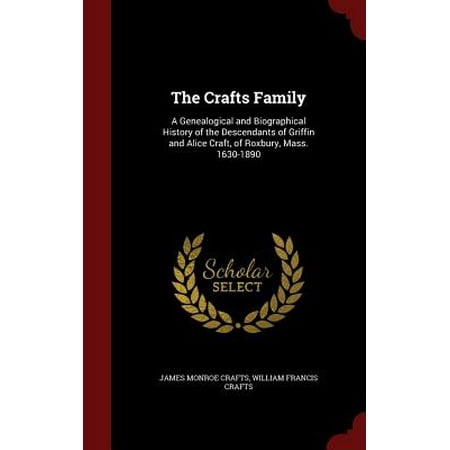The Crafts Family : A Genealogical and Biographical History of the Descendants of Griffin and Alice Craft, of Roxbury, Mass.
