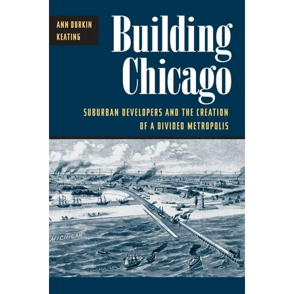 Building Chicago: Suburban Developers and the Creation of a Divided Metropolis, (Paperback)